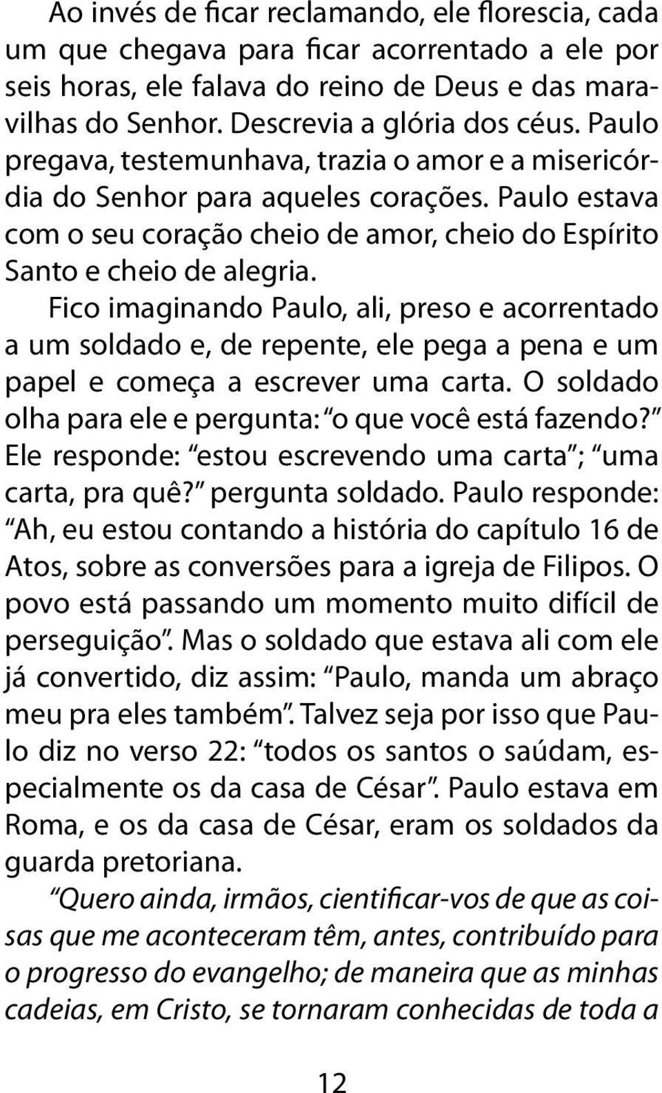 Fico imaginando Paulo, ali, preso e acorrentado a um soldado e, de repente, ele pega a pena e um papel e começa a escrever uma carta. O soldado olha para ele e pergunta: o que você está fazendo?