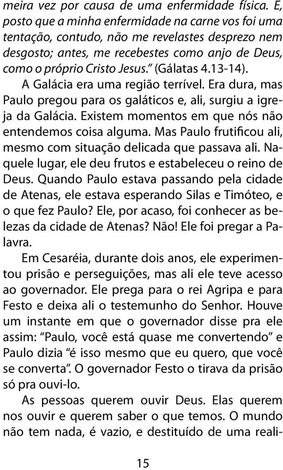 13-14). A Galácia era uma região terrível. Era dura, mas Paulo pregou para os galáticos e, ali, surgiu a igreja da Galácia. Existem momentos em que nós não entendemos coisa alguma.