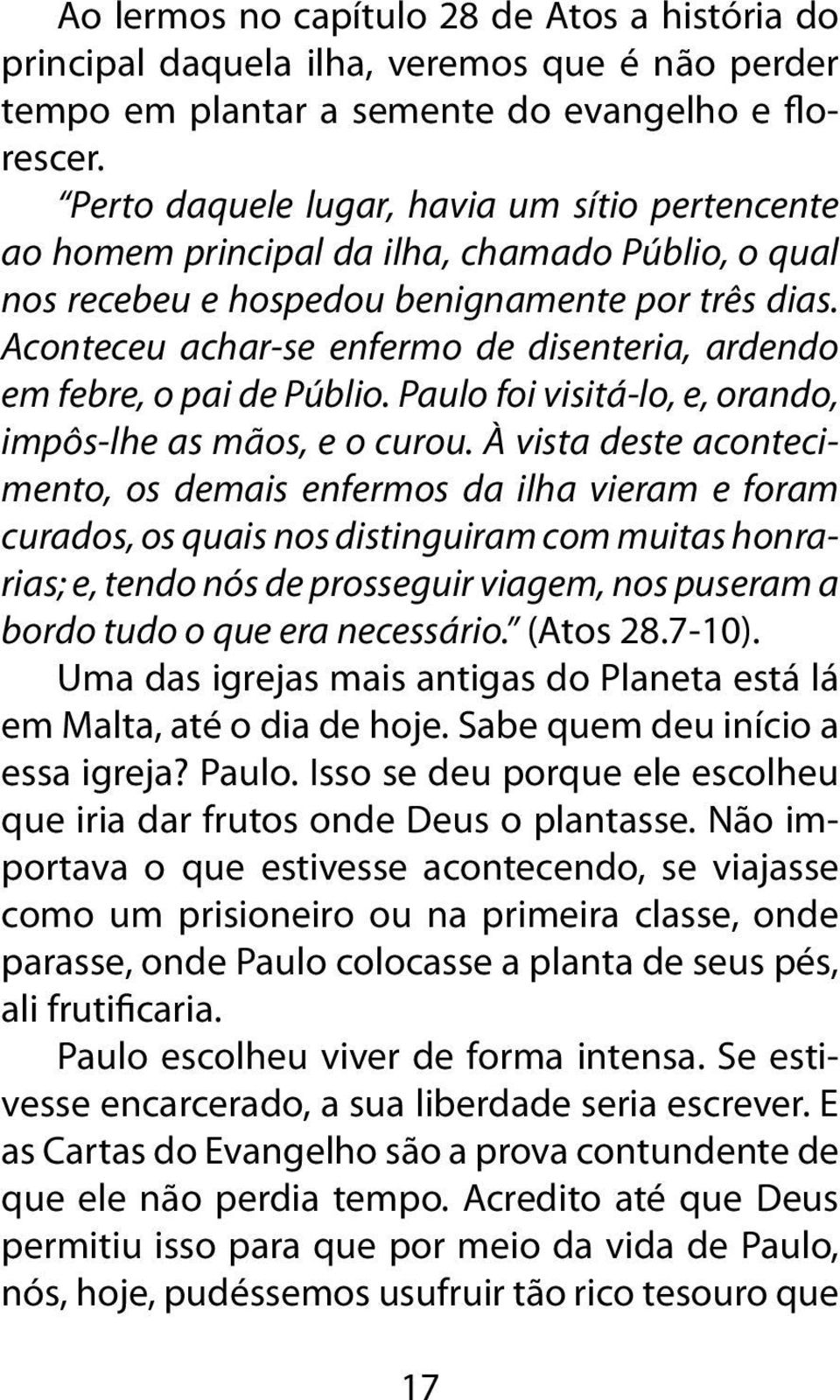 Aconteceu achar-se enfermo de disenteria, ardendo em febre, o pai de Públio. Paulo foi visitá-lo, e, orando, impôs-lhe as mãos, e o curou.