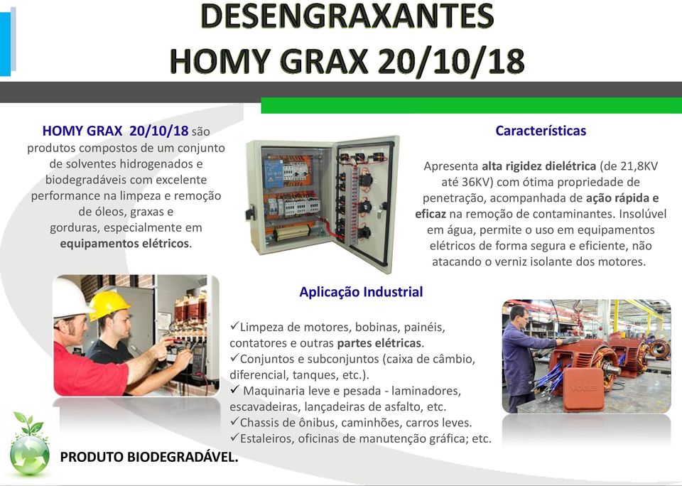 Insolúvel em água, permite o uso em equipamentos elétricos de forma segura e eficiente, não atacando o verniz isolante dos motores.