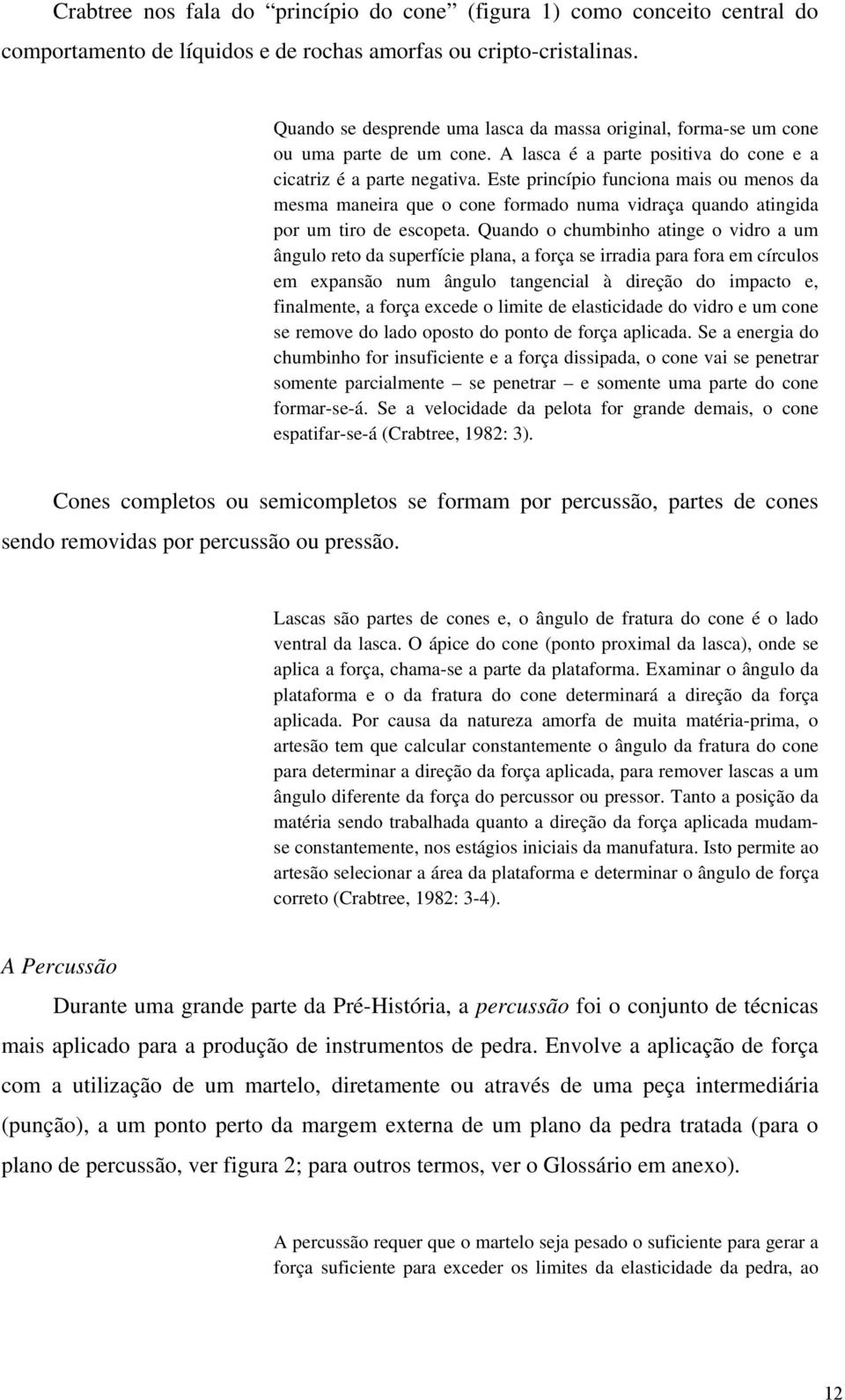 Este princípio funciona mais ou menos da mesma maneira que o cone formado numa vidraça quando atingida por um tiro de escopeta.