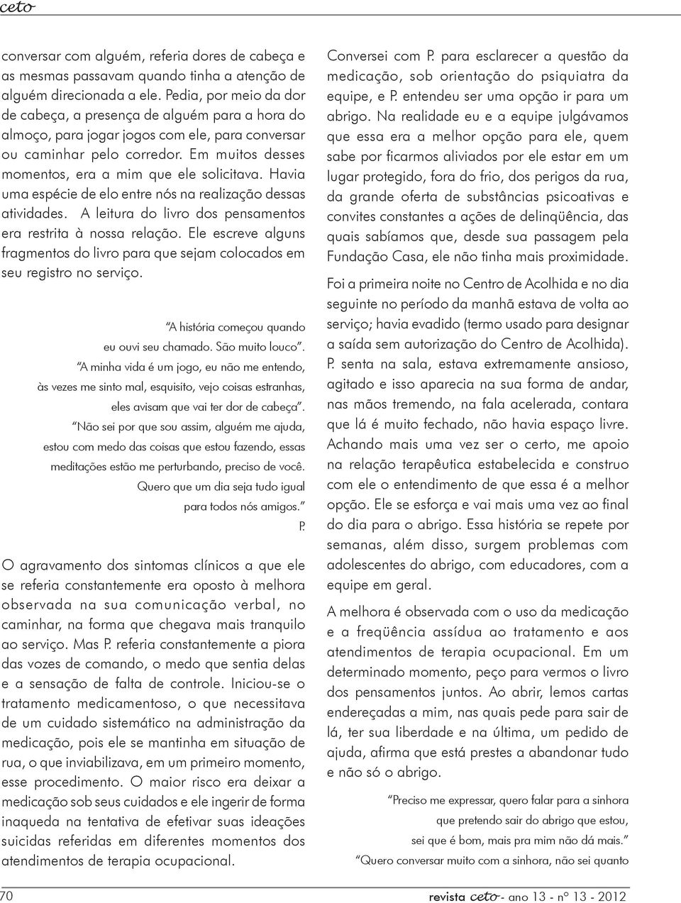 Em muitos desses momentos, era a mim que ele solicitava. Havia uma espécie de elo entre nós na realização dessas atividades. A leitura do livro dos pensamentos era restrita à nossa relação.