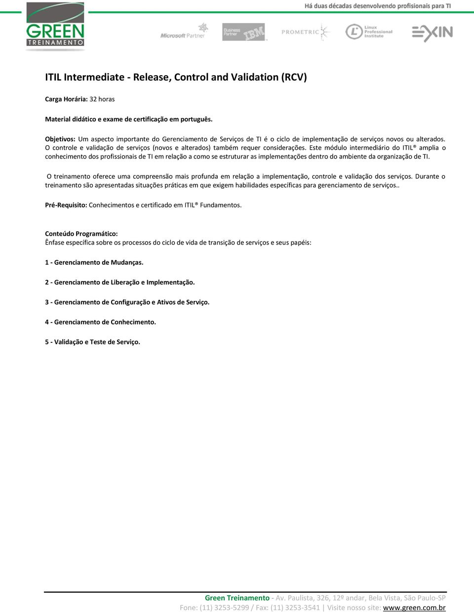 O controle e validação de serviços (novos e alterados) também requer considerações.