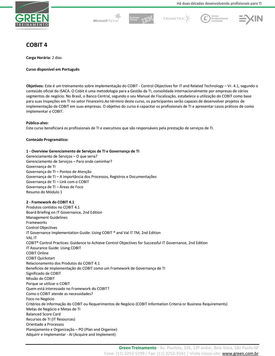 No Brasil, o Banco Central, segundo o seu Manual de Fiscalização, estabelece a utilização do COBIT como base para suas Inspeções em TI no setor Financeiro.