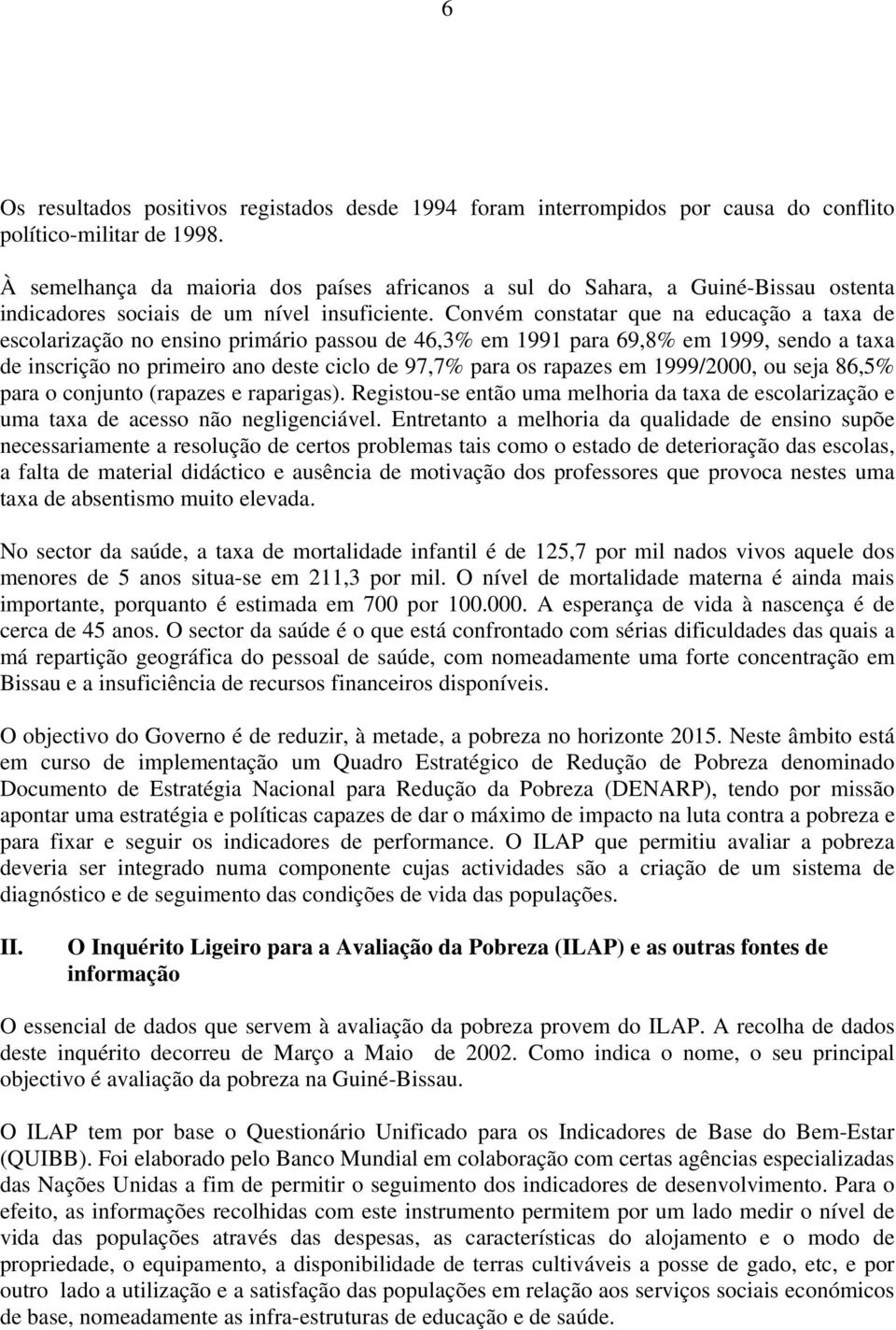 Convém constatar que na educação a taxa de escolarização no ensino primário passou de 46,3% em 1991 para 69,8% em 1999, sendo a taxa de inscrição no primeiro ano deste ciclo de 97,7% para os rapazes