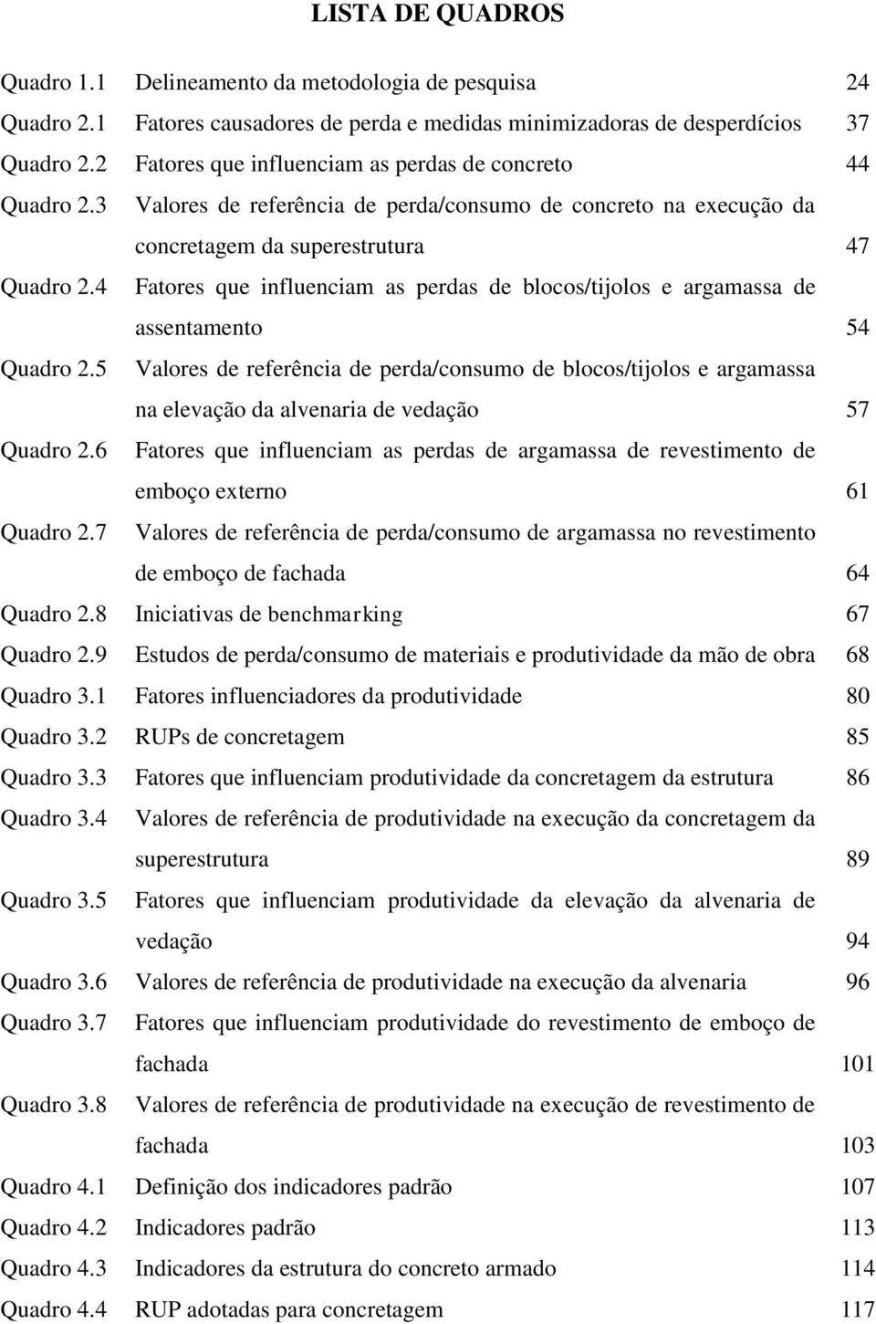 4 Delineamento da metodologia de pesquisa Fatores causadores de perda e medidas minimizadoras de desperdícios Fatores que influenciam as perdas de concreto Valores de referência de perda/consumo de