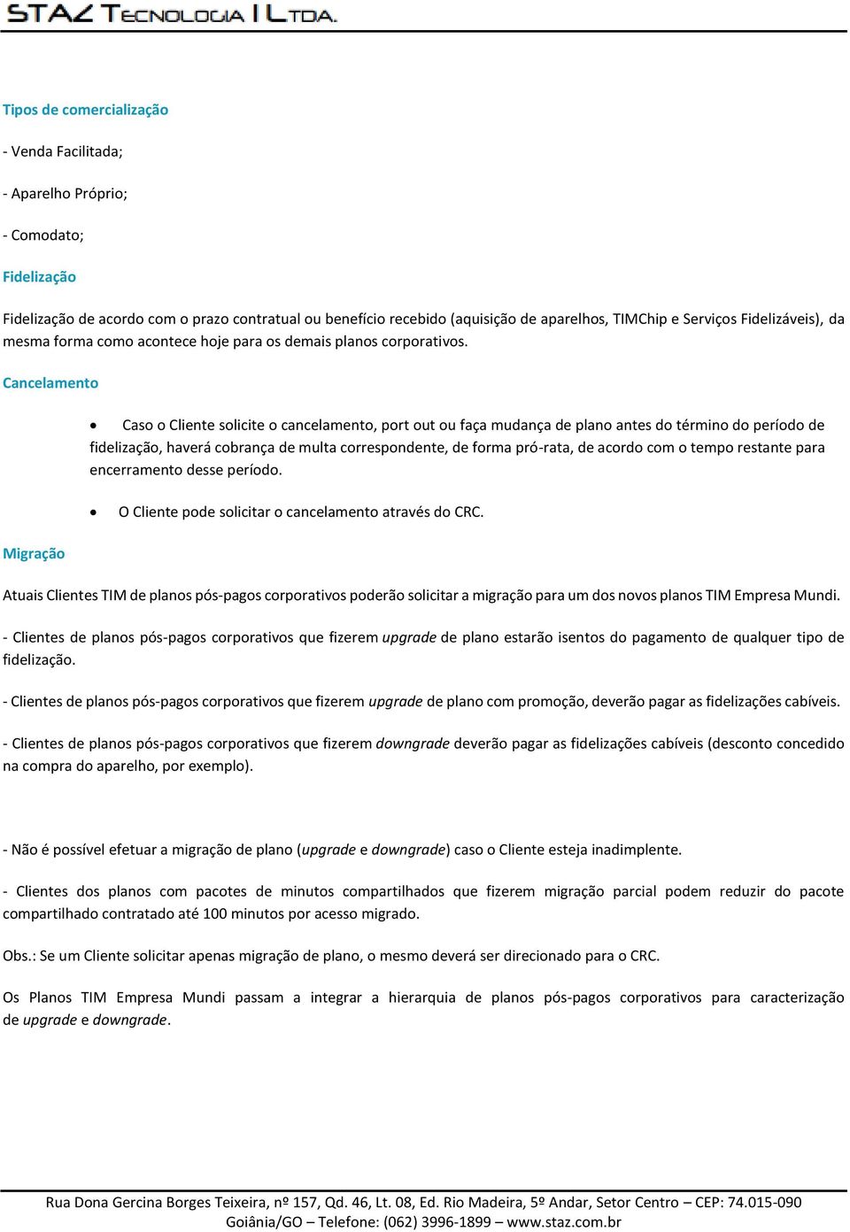 Cancelamento Caso o Cliente solicite o cancelamento, port out ou faça mudança de plano antes do término do período de fidelização, haverá cobrança de multa correspondente, de forma pró-rata, de