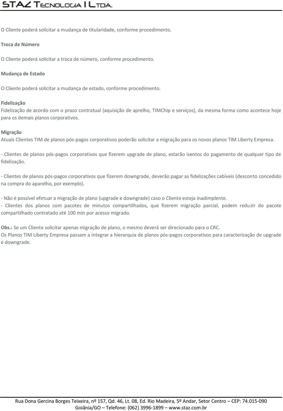 Fidelização Fidelização de acordo com o prazo contratual (aquisição de aprelho, TIMChip e serviços), da mesma forma como acontece hoje para os demais planos corporativos.