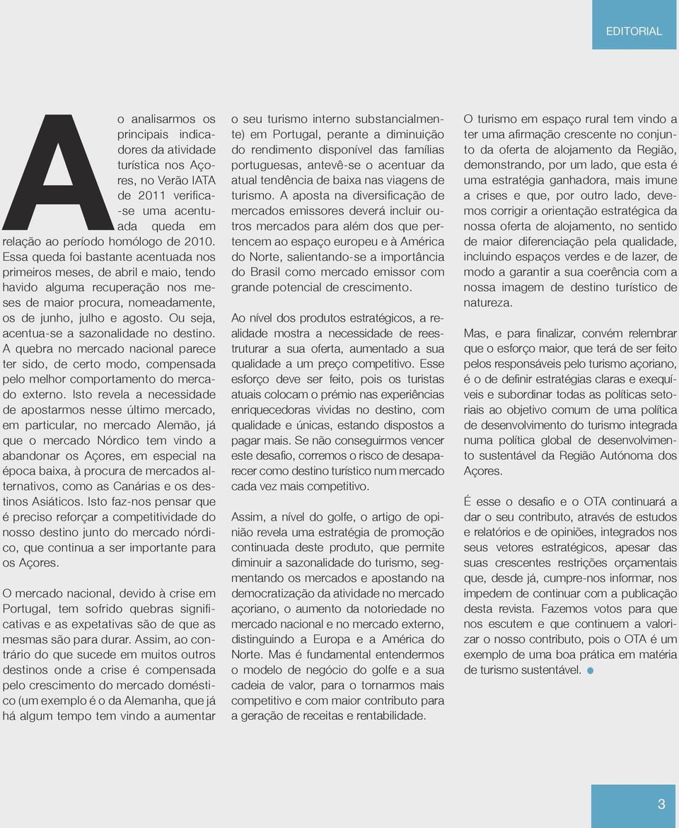 Ou seja, acentua-se a sazonalidade no destino. A quebra no mercado nacional parece ter sido, de certo modo, compensada pelo melhor comportamento do mercado externo.