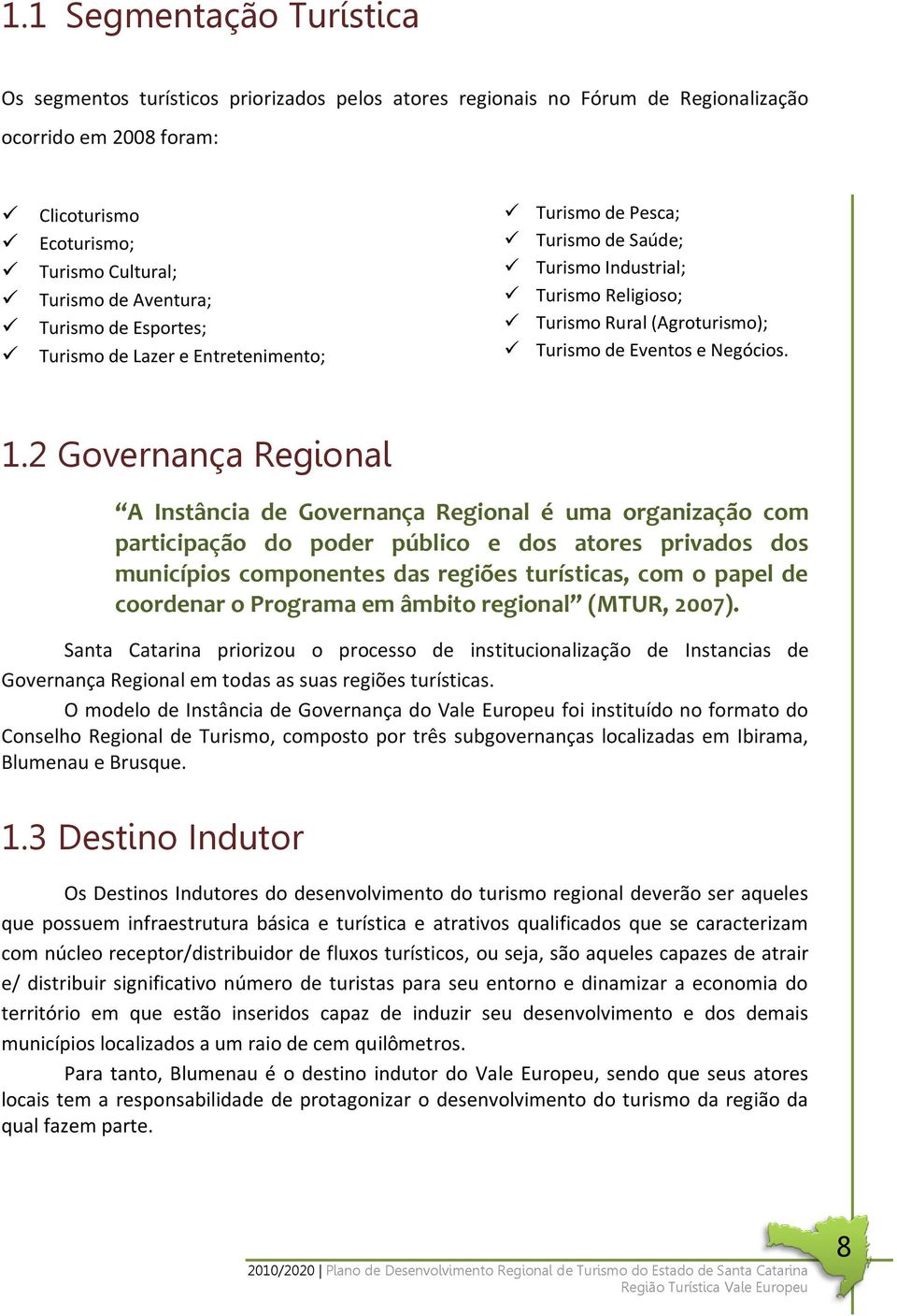 2 Governança Regional A Instância de Governança Regional é uma organização com participação do poder público e dos atores privados dos municípios componentes das regiões turísticas, com o papel de