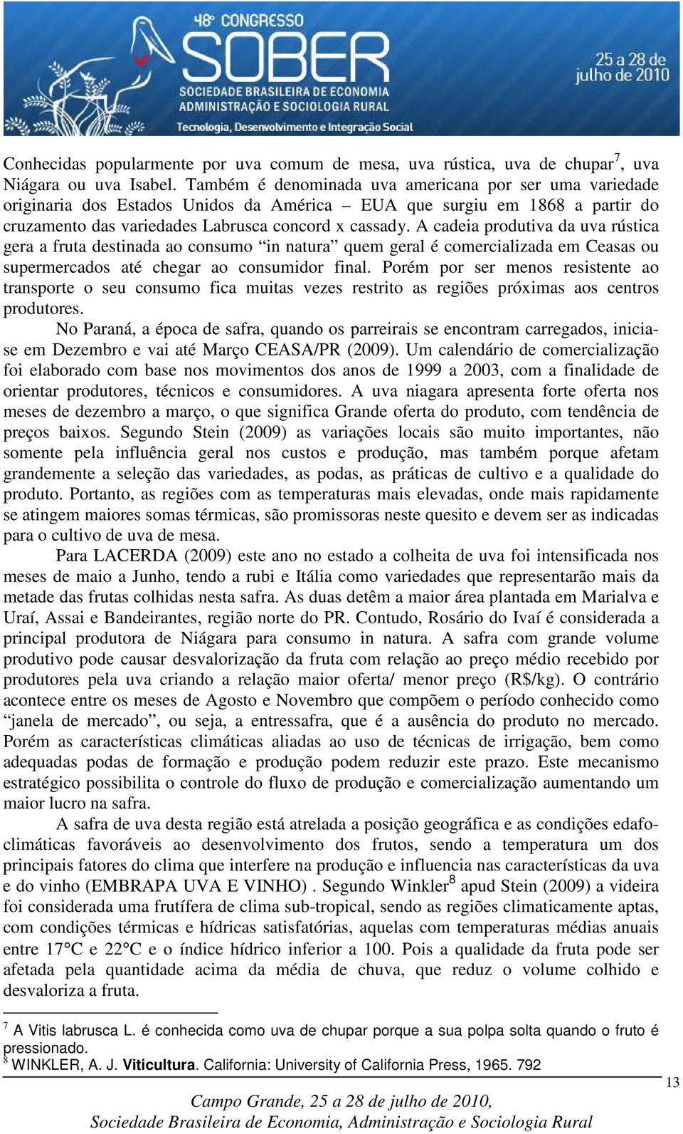 A cadeia produtiva da uva rústica gera a fruta destinada ao consumo in natura quem geral é comercializada em Ceasas ou supermercados até chegar ao consumidor final.