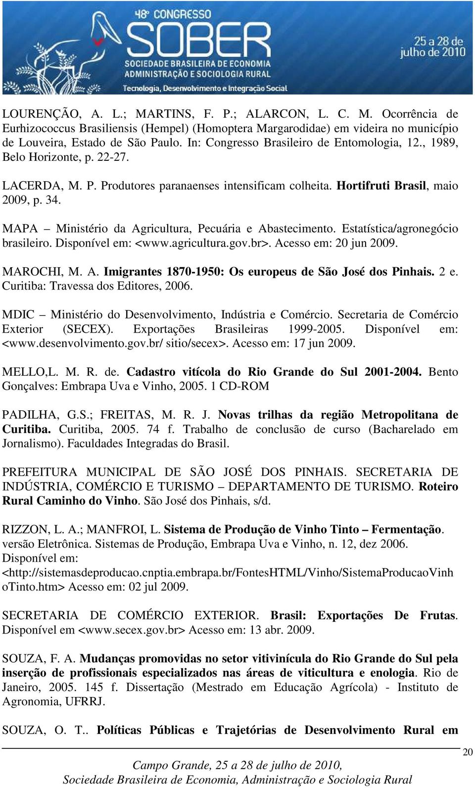 MAPA Ministério da Agricultura, Pecuária e Abastecimento. Estatística/agronegócio brasileiro. Disponível em: <www.agricultura.gov.br>. Acesso em: 20 jun 2009. MAROCHI, M. A. Imigrantes 1870-1950: Os europeus de São José dos Pinhais.