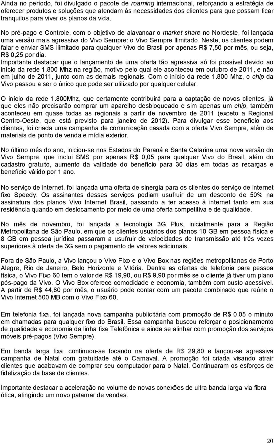 Neste, os clientes podem falar e enviar SMS ilimitado para qualquer Vivo do Brasil por apenas R$ 7,50 por mês, ou seja, R$ 0,25 por dia.