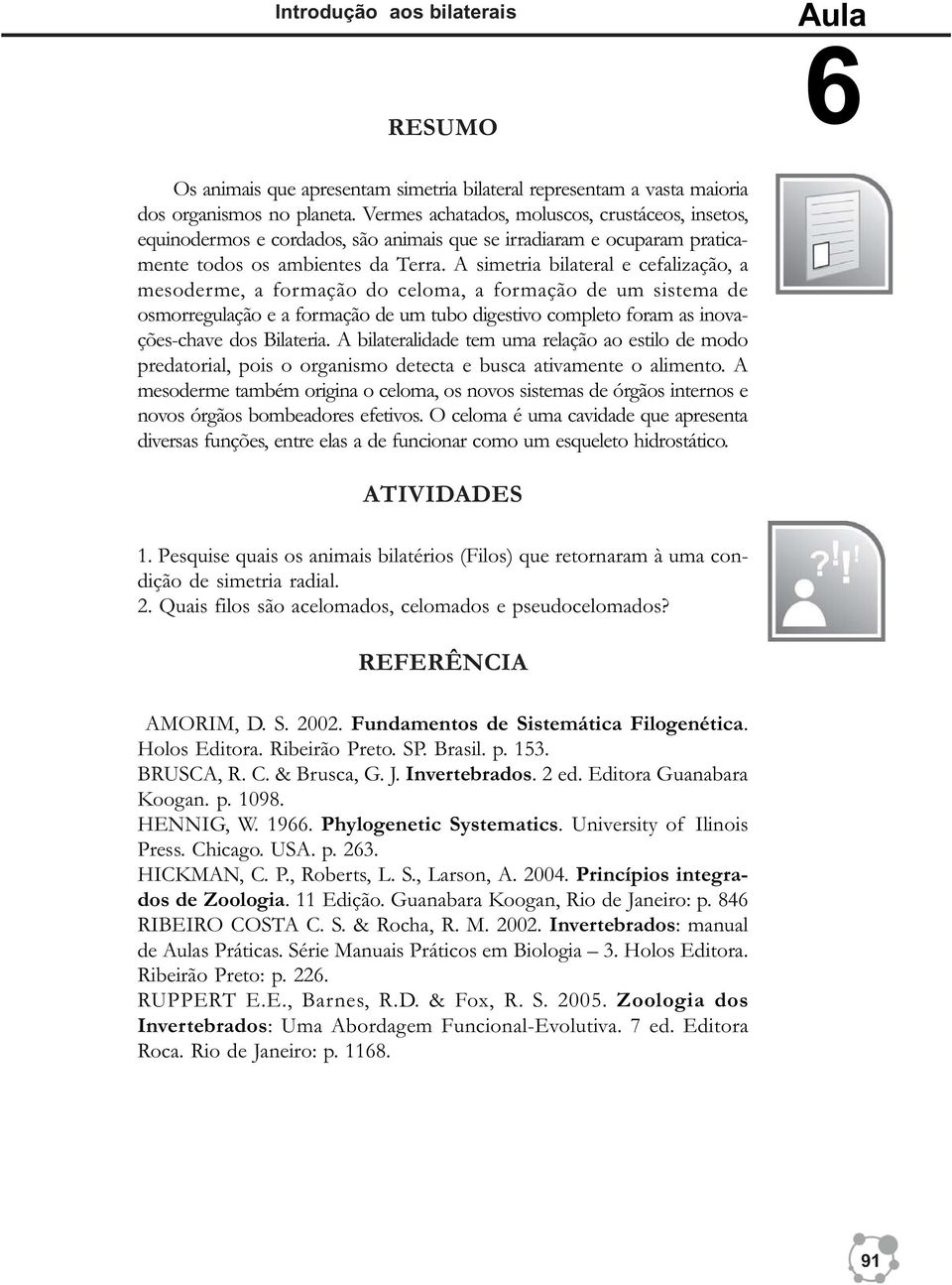 A simetria bilateral e cefalização, a mesoderme, a formação do celoma, a formação de um sistema de osmorregulação e a formação de um tubo digestivo completo foram as inovações-chave dos Bilateria.