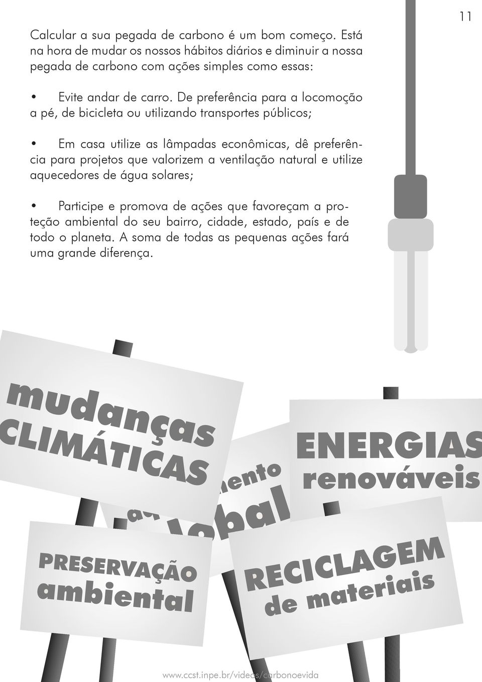 De preferência para a locomoção a pé, de bicicleta ou utilizando transportes públicos; Em casa utilize as lâmpadas econômicas, dê preferência para