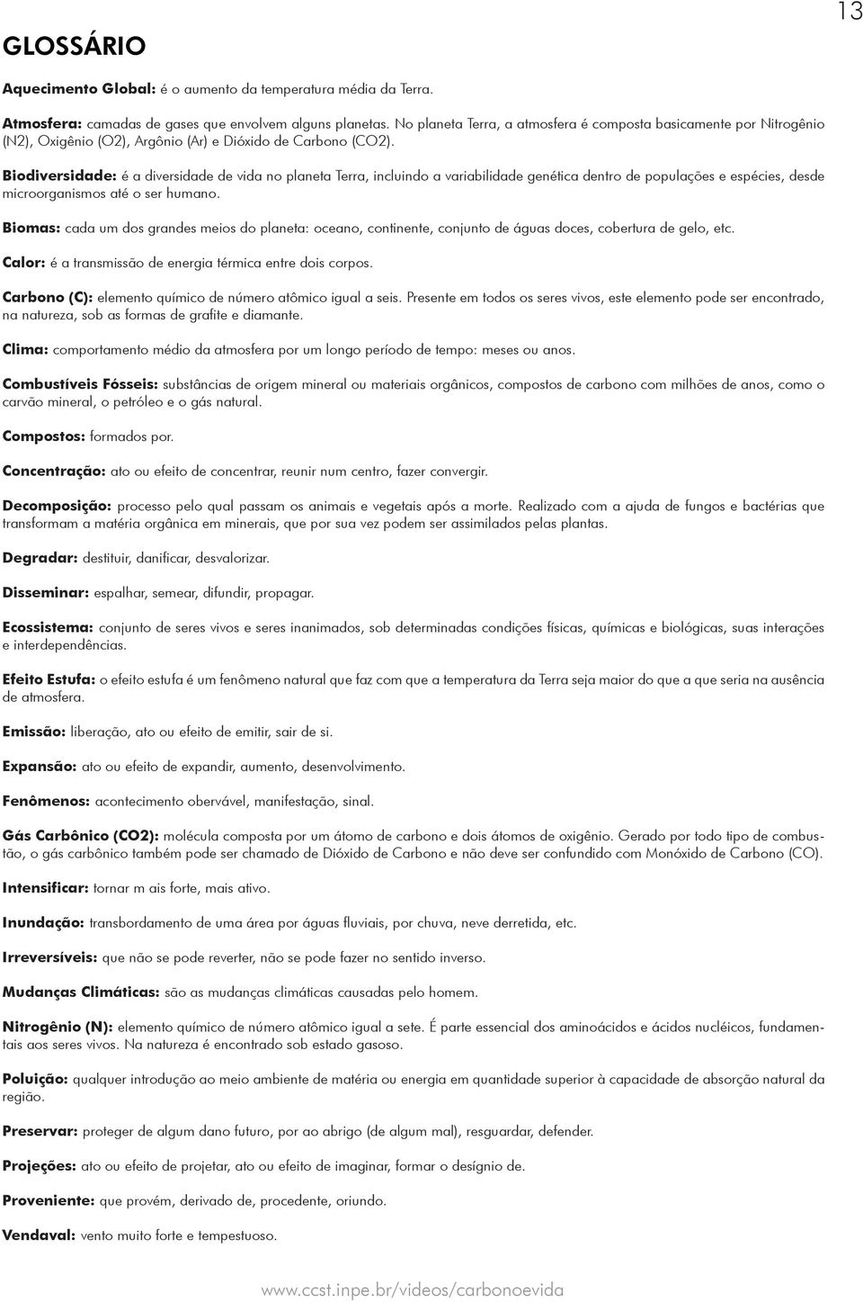 Biodiversidade: é a diversidade de vida no planeta Terra, incluindo a variabilidade genética dentro de populações e espécies, desde microorganismos até o ser humano.