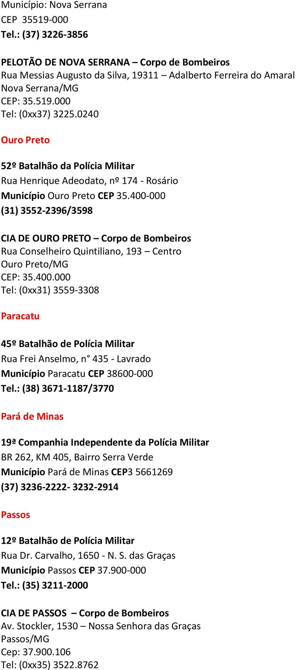 400-000 (31) 3552-2396/3598 CIA DE OURO PRETO Corpo de Bombeiros Rua Conselheiro Quintiliano, 193 Centro Ouro Preto/MG CEP: 35.400.000 Tel: (0xx31) 3559-3308 Paracatu 45º Batalhão de Polícia Militar Rua Frei Anselmo, n 435 - Lavrado Município Paracatu CEP 38600-000 Tel.