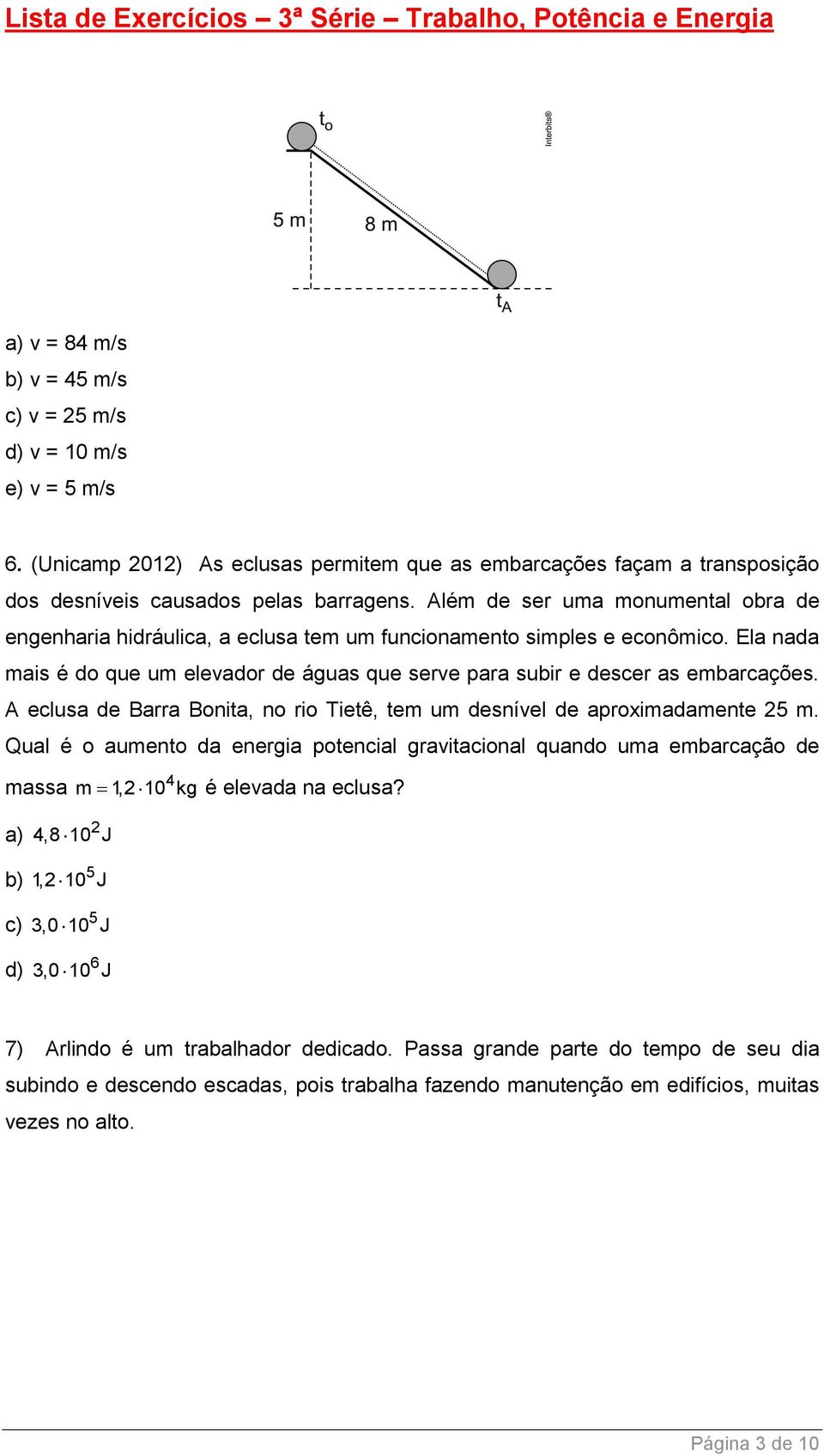 A eclusa de Barra Bonita, no rio Tietê, tem um desnível de aproximadamente 5 m. Qual é o aumento da energia potencial gravitacional quando uma embarcação de massa 4 m 1, 10 kg é elevada na eclusa?