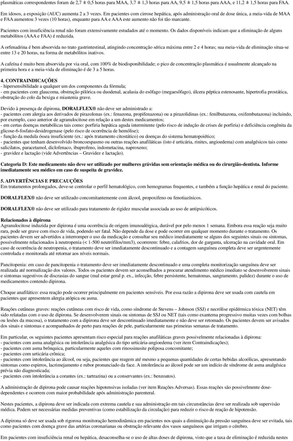 Pacientes com insuficiência renal não foram extensivamente estudados até o momento. Os dados disponíveis indicam que a eliminação de alguns metabólitos (AAA e FAA) é reduzida.