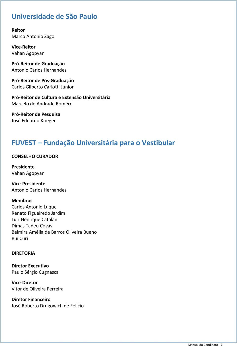 CURADOR Presidente Vahan Agopyan Vice Presidente Antonio Carlos Hernandes Membros Carlos Antonio Luque Renato Figueiredo Jardim Luiz Henrique Catalani Dimas Tadeu Covas Belmira Amélia