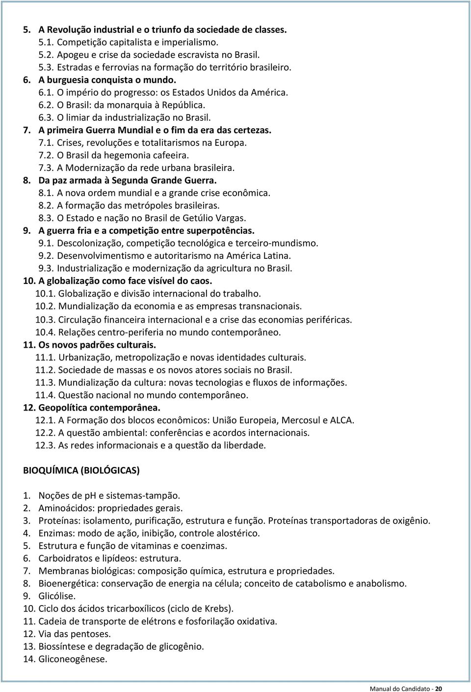 O limiar da industrialização no Brasil. 7. A primeira Guerra Mundial e o fim da era das certezas. 7.1. Crises, revoluções e totalitarismos na Europa. 7.2. O Brasil da hegemonia cafeeira. 7.3.