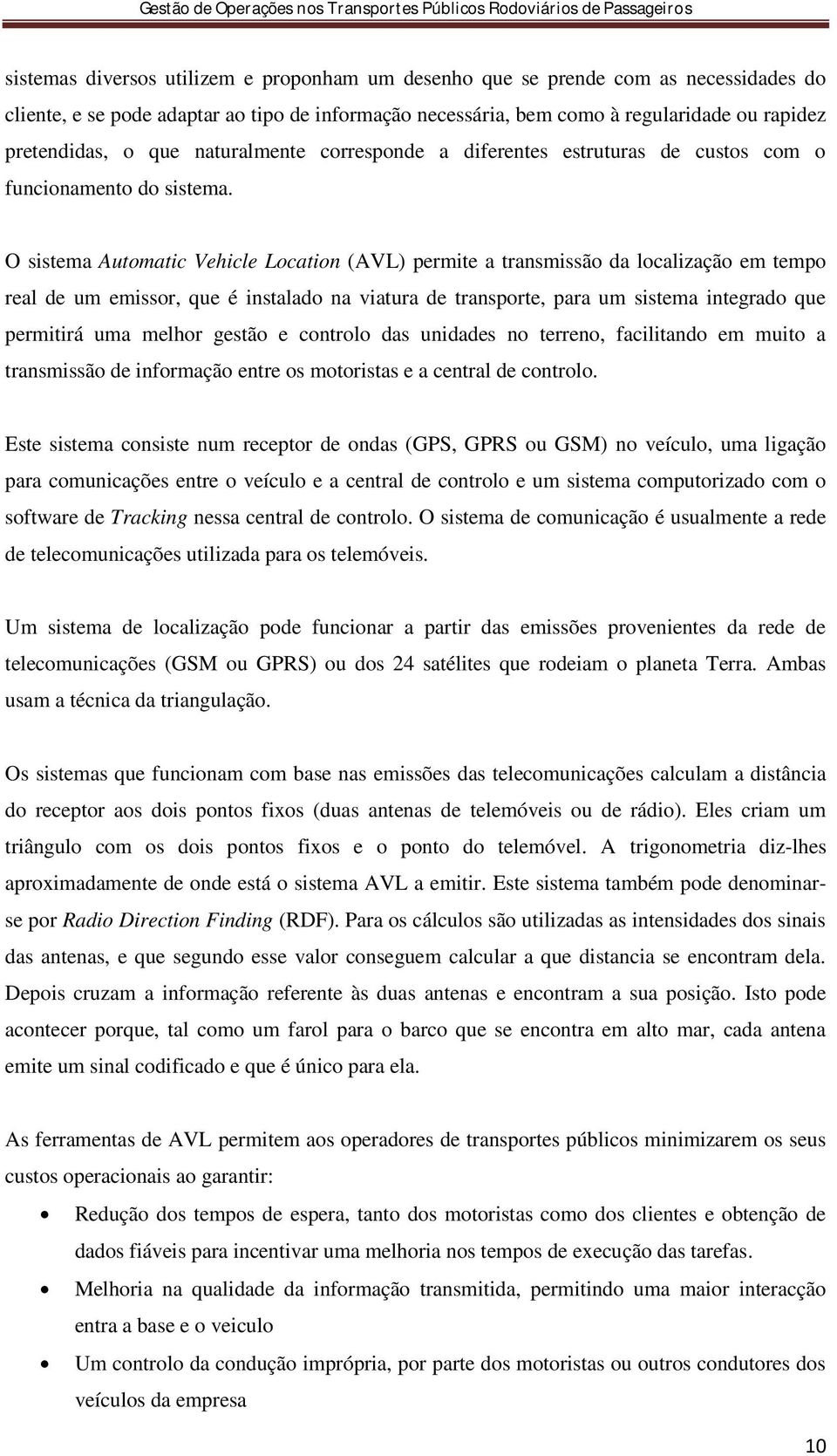 O sistema Automatic Vehicle Location (AVL) permite a transmissão da localização em tempo real de um emissor, que é instalado na viatura de transporte, para um sistema integrado que permitirá uma