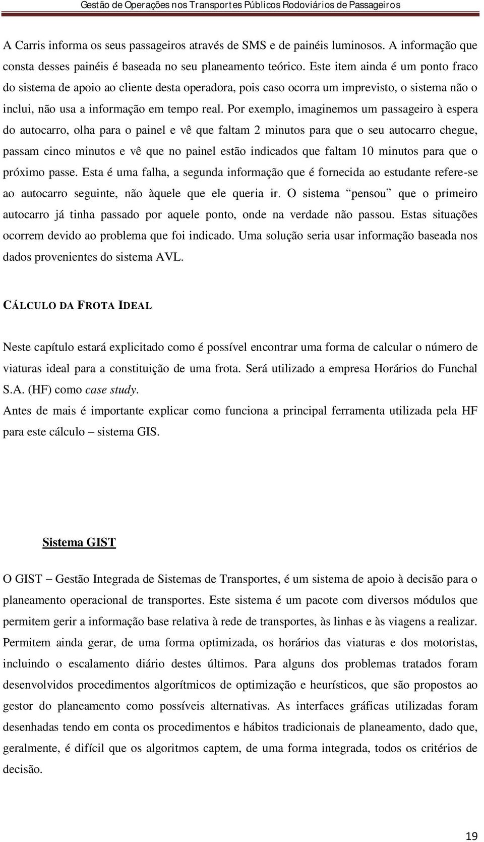 Por exemplo, imaginemos um passageiro à espera do autocarro, olha para o painel e vê que faltam 2 minutos para que o seu autocarro chegue, passam cinco minutos e vê que no painel estão indicados que