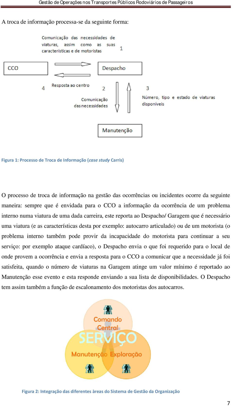 incidentes ocorre da seguinte maneira: sempre que é envidada para o CCO a informação da ocorrência de um problema interno numa viatura de uma dada carreira, este reporta ao Despacho/ Garagem que é