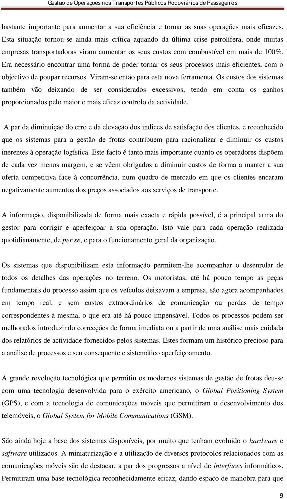 Era necessário encontrar uma forma de poder tornar os seus processos mais eficientes, com o objectivo de poupar recursos. Viram-se então para esta nova ferramenta.