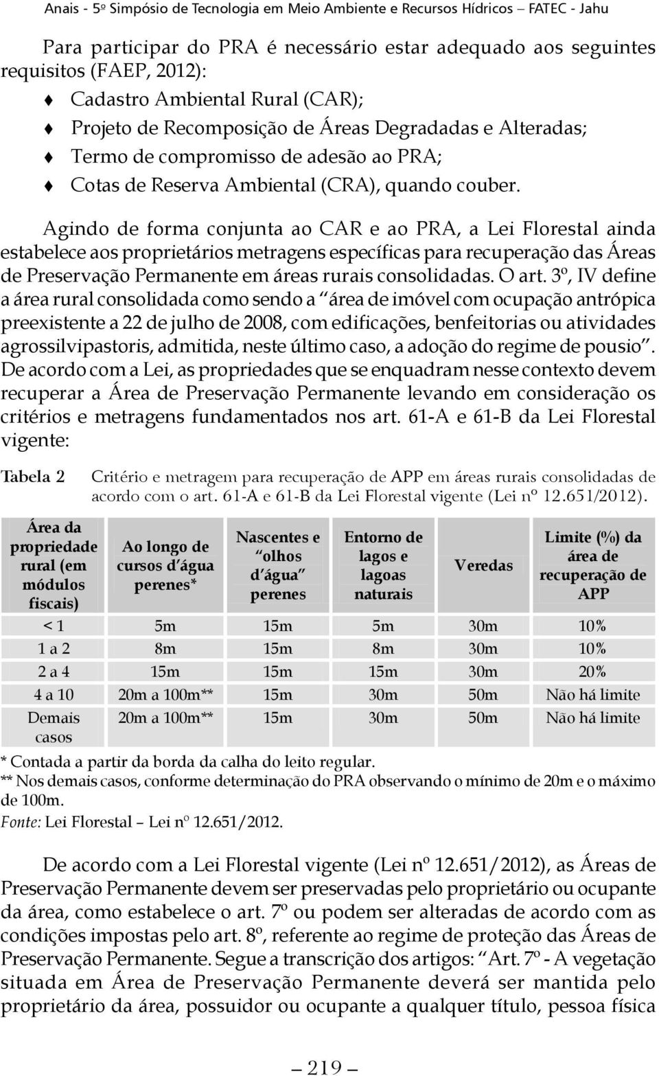 Agindo de forma conjunta ao CAR e ao PRA, a Lei Florestal ainda estabelece aos proprietários metragens específicas para recuperação das Áreas de Preservação Permanente em áreas rurais consolidadas.