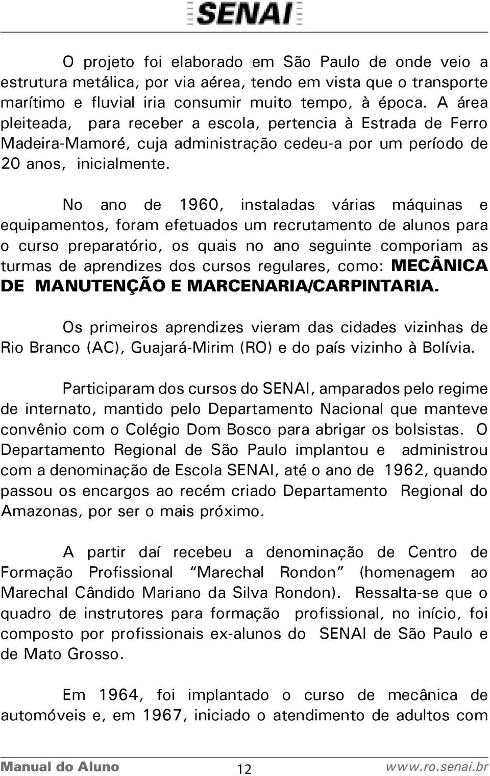 No ano de 1960, instaladas várias máquinas e equipamentos, foram efetuados um recrutamento de alunos para o curso preparatório, os quais no ano seguinte comporiam as turmas de aprendizes dos cursos