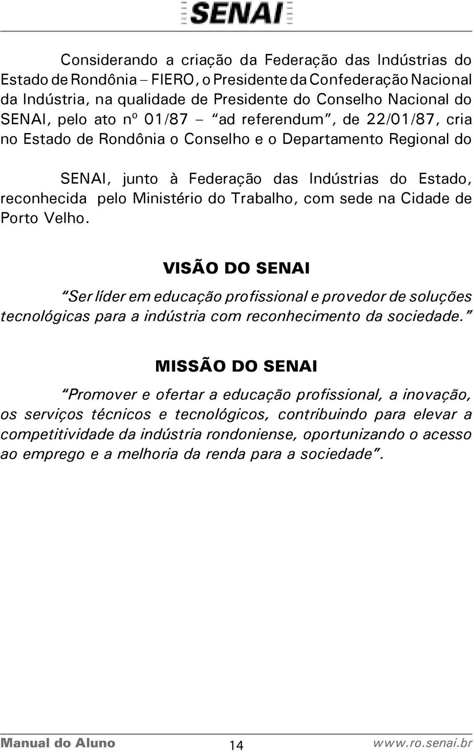 sede na Cidade de Porto Velho. VISÃO DO SENAI Ser líder em educação profissional e provedor de soluções tecnológicas para a indústria com reconhecimento da sociedade.