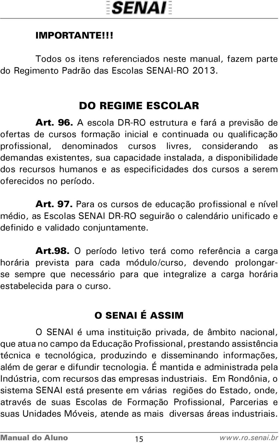 capacidade instalada, a disponibilidade dos recursos humanos e as especificidades dos cursos a serem oferecidos no período. Art. 97.