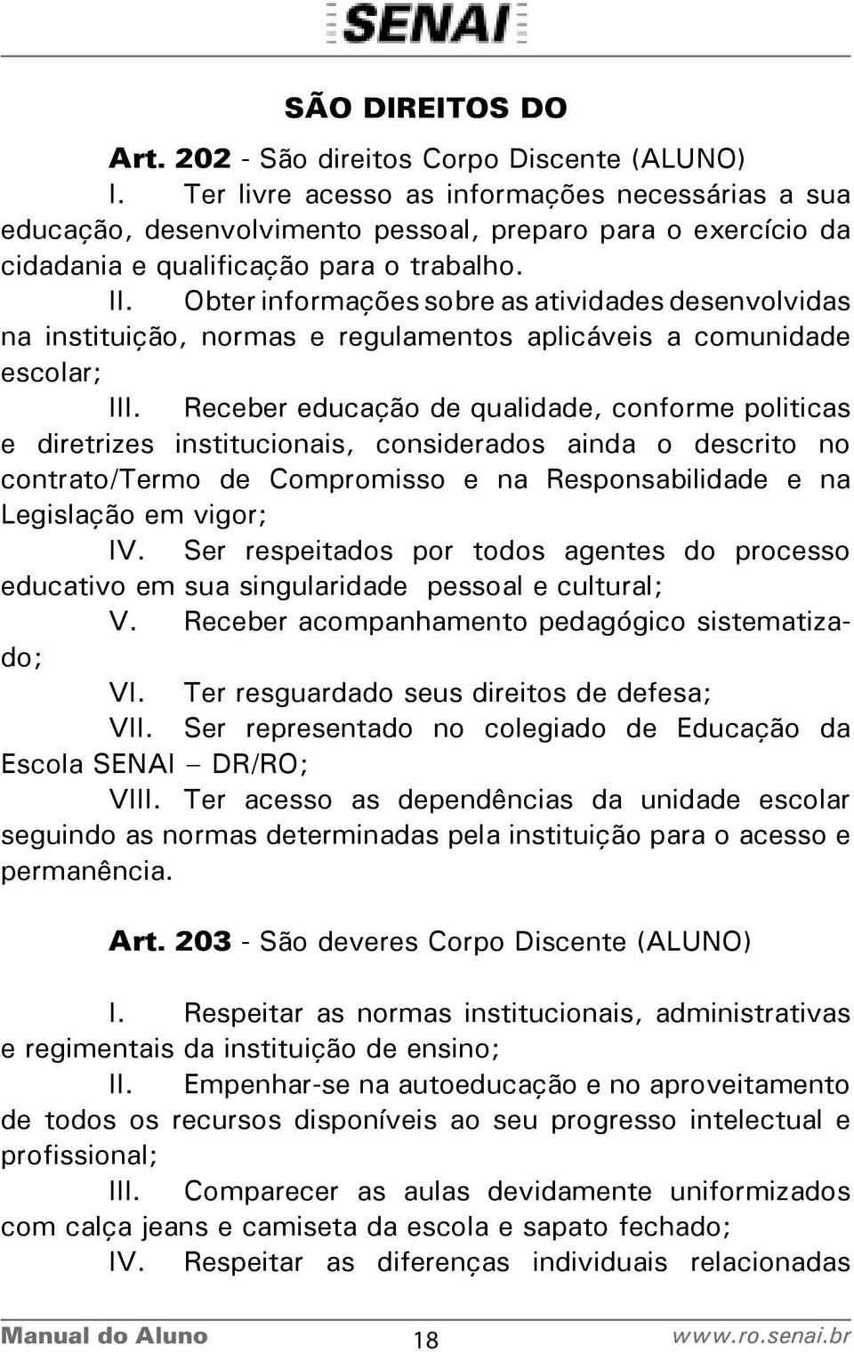 Obter informações sobre as atividades desenvolvidas na instituição, normas e regulamentos aplicáveis a comunidade escolar; III.