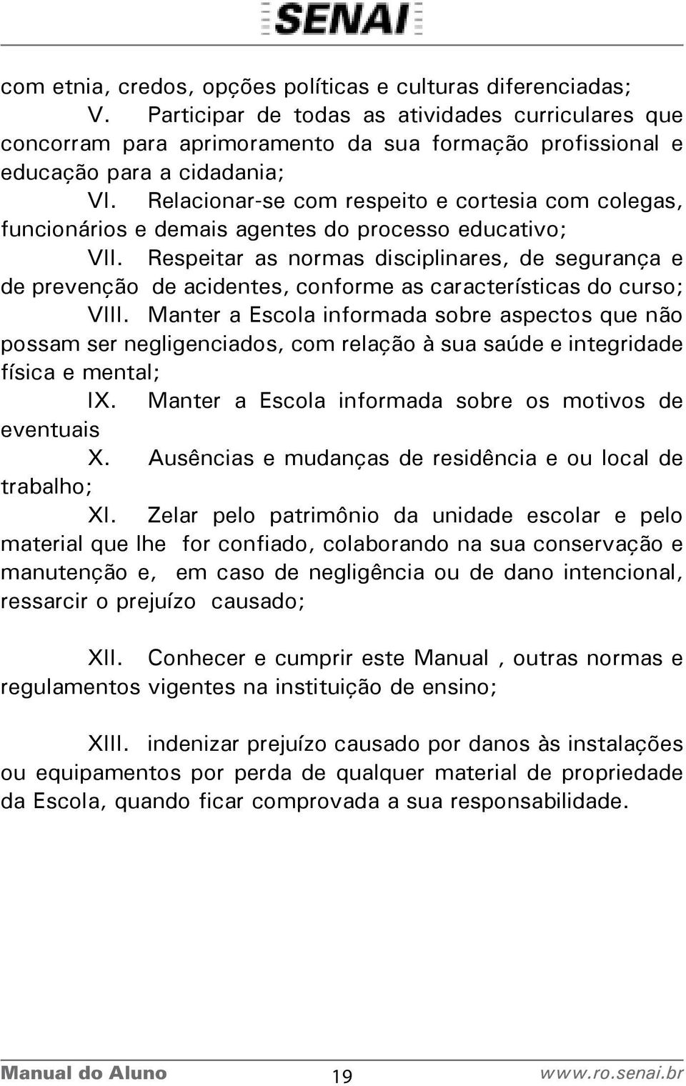 Relacionar-se com respeito e cortesia com colegas, funcionários e demais agentes do processo educativo; VII.