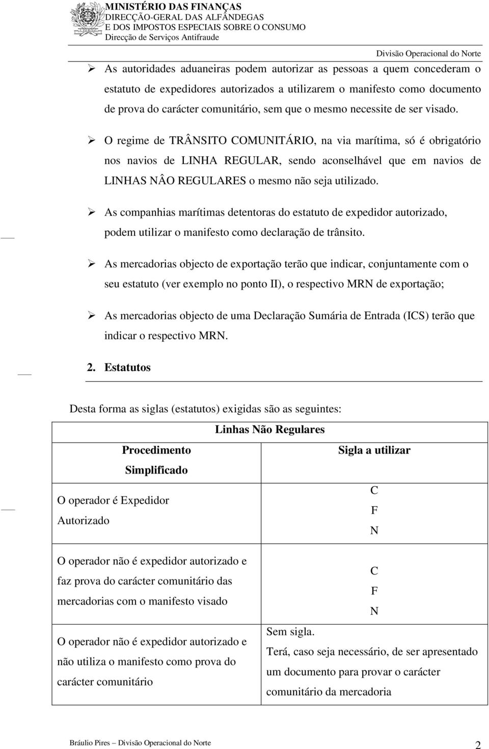 O regime de TRÂNSITO COMUNITÁRIO, na via marítima, só é obrigatório nos navios de LINHA REGULAR, sendo aconselhável que em navios de LINHAS NÂO REGULARES o mesmo não seja utilizado.