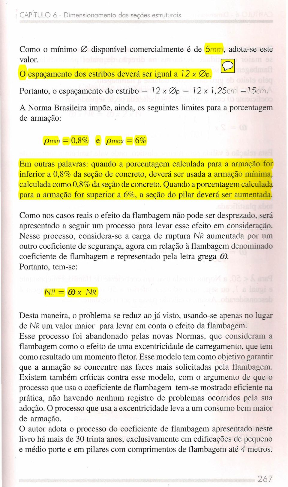 A Norma Brasileira impõe, ainda, os seguintes limites para a porcentagem de armação: pmin = 0,8% e pmax = 6% Em outras palavras: quando a porcentagem calculada para a armação for inferior a 0,8% da