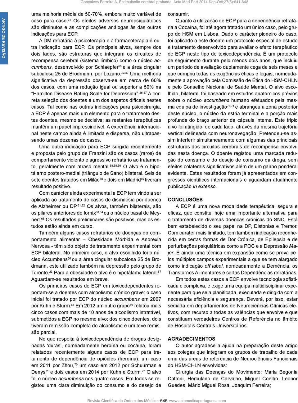 Os principais alvos, sempre dos dois lados, são estruturas que integram os circuitos de recompensa cerebral (sistema límbico) como o núcleo accumbens, desenvolvido por Schlaepfer 56 e a área cingular