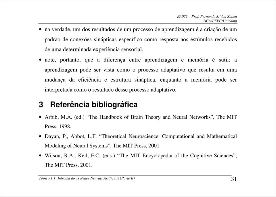 a memória pode ser interpretada como o resultado desse processo adaptativo. 3 Referência bibliográfica Arbib, M.A. (ed.) The Handbook of Brain Theory and Neural Networks, The MIT Press, 1998.