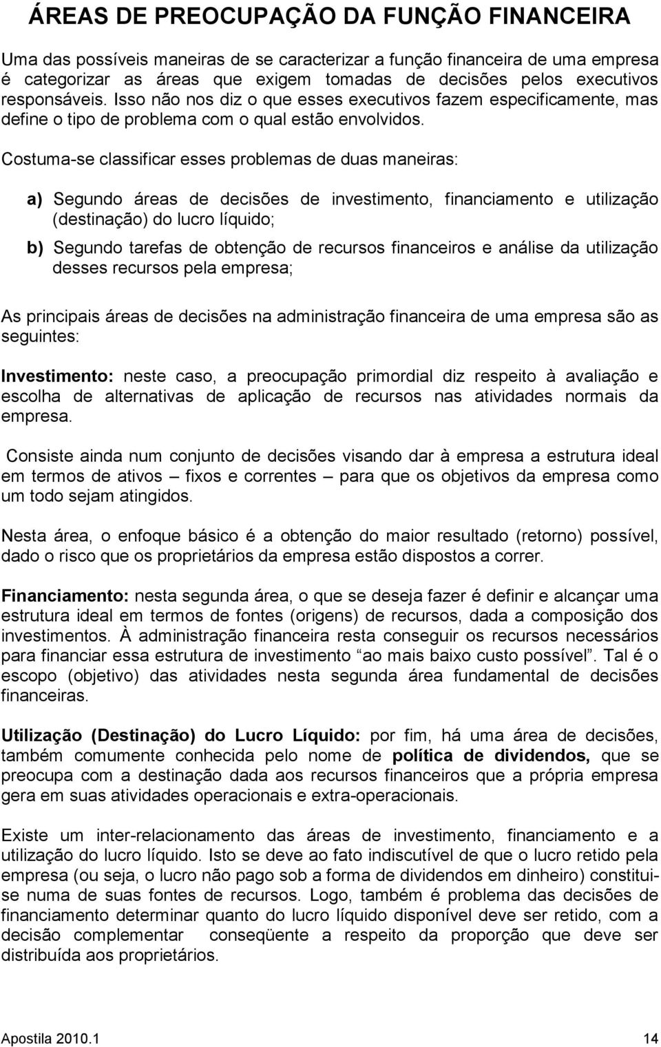 Costuma-se classificar esses problemas de duas maneiras: a) Segundo áreas de decisões de investimento, financiamento e utilização (destinação) do lucro líquido; b) Segundo tarefas de obtenção de