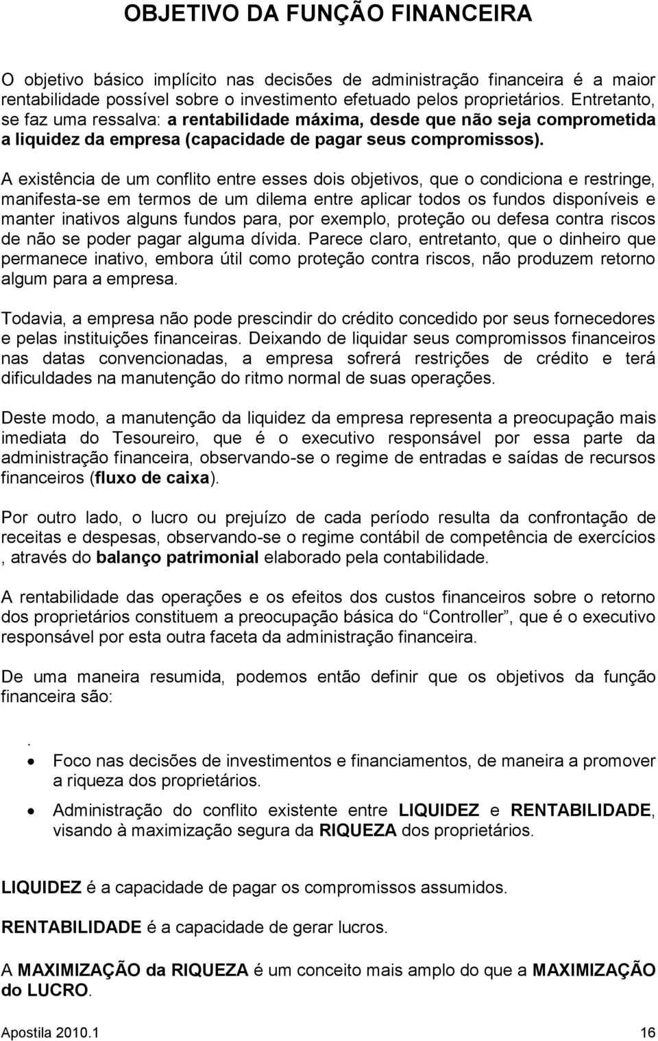 A existência de um conflito entre esses dois objetivos, que o condiciona e restringe, manifesta-se em termos de um dilema entre aplicar todos os fundos disponíveis e manter inativos alguns fundos