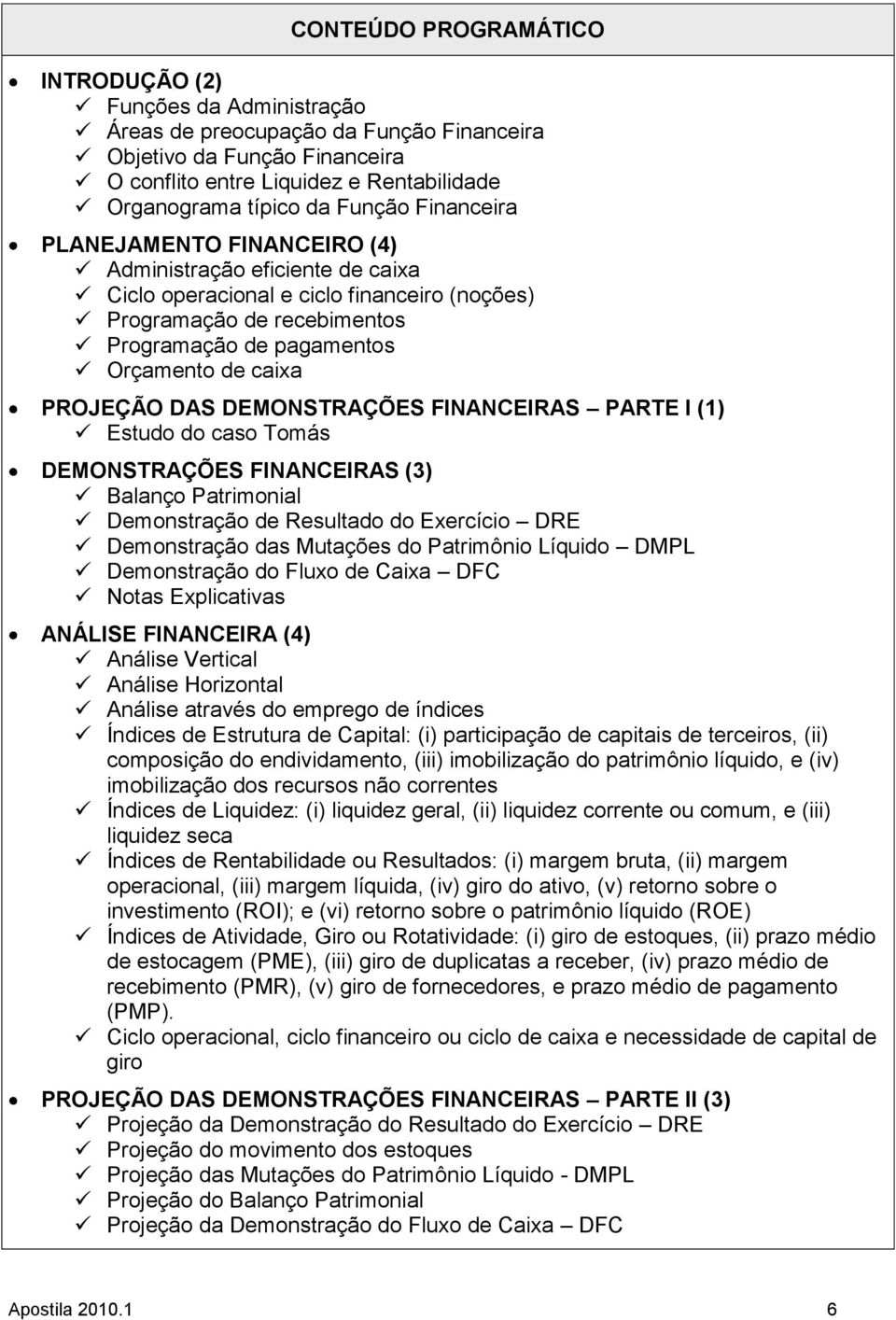 PROJEÇÃO DAS DEMONSTRAÇÕES FINANCEIRAS PARTE I (1) Estudo do caso Tomás DEMONSTRAÇÕES FINANCEIRAS (3) Balanço Patrimonial Demonstração de Resultado do Exercício DRE Demonstração das Mutações do