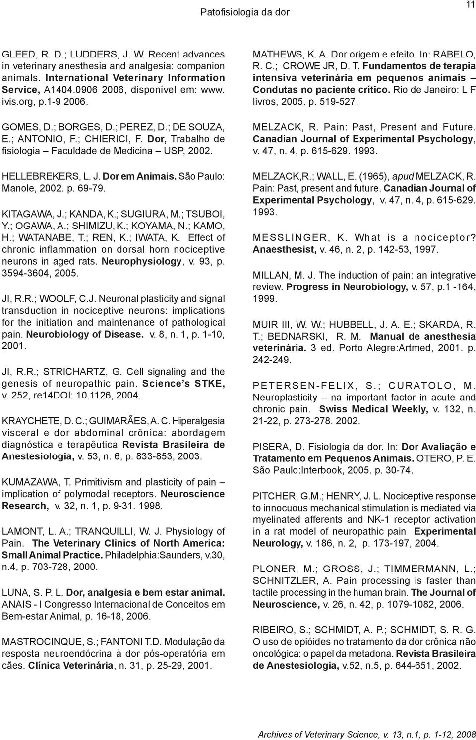 HELLEBREKERS, L. J. Dor em Animais. São Paulo: Manole, 2002. p. 69-79. KITAGAWA, J.; KANDA, K.; SUGIURA, M.; TSUBOI, Y.; OGAWA, A.; SHIMIZU, K.; KOYAMA, N.; KAMO, H.; WATANABE, T.; REN, K.; IWATA, K.