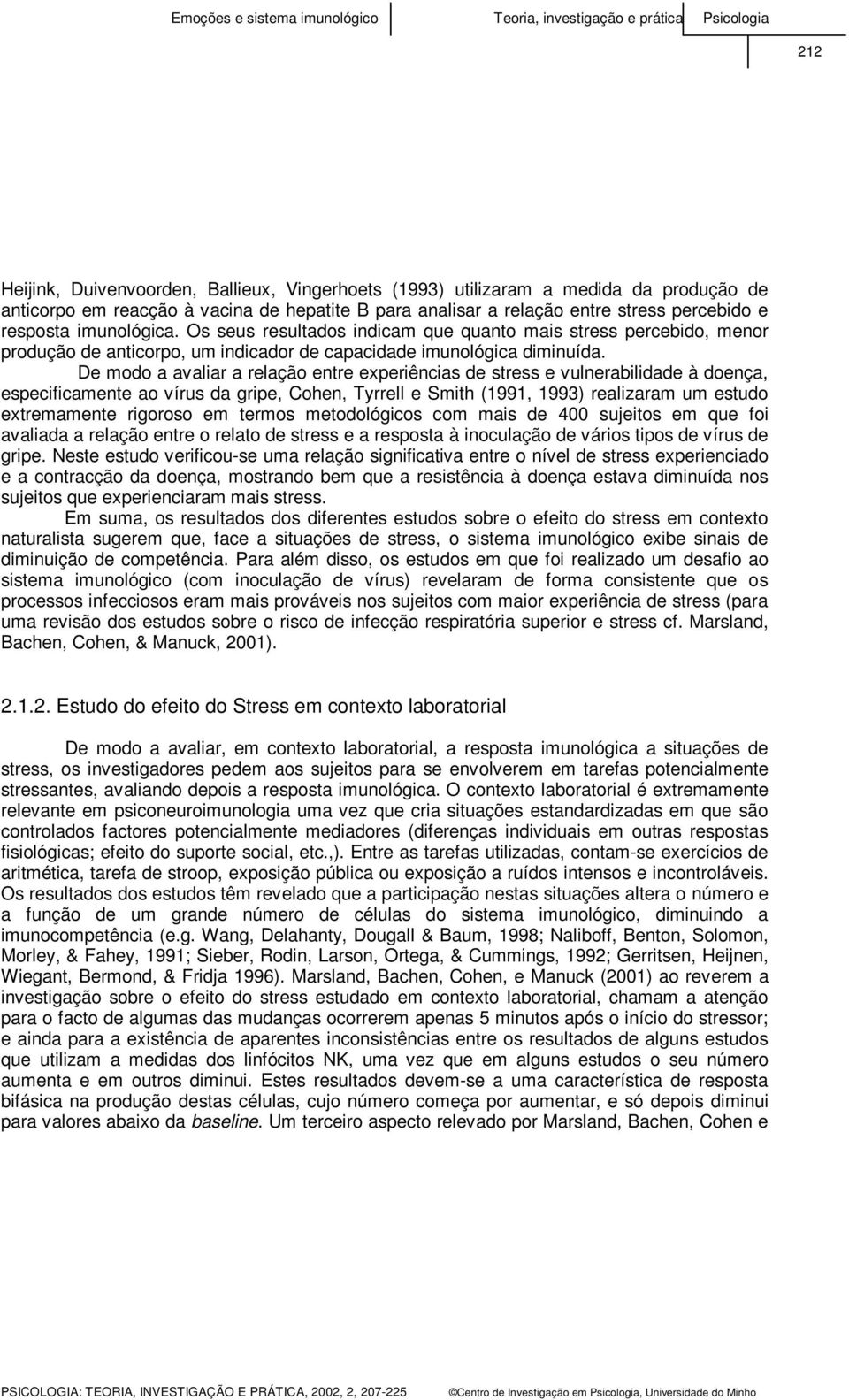 De modo a avaliar a relação entre experiências de stress e vulnerabilidade à doença, especificamente ao vírus da gripe, Cohen, Tyrrell e Smith (1991, 1993) realizaram um estudo extremamente rigoroso