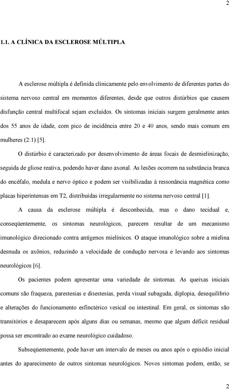 Os sintomas iniciais surgem geralmente antes dos 55 anos de idade, com pico de incidência entre 20 e 40 anos, sendo mais comum em mulheres (2:1) [5].