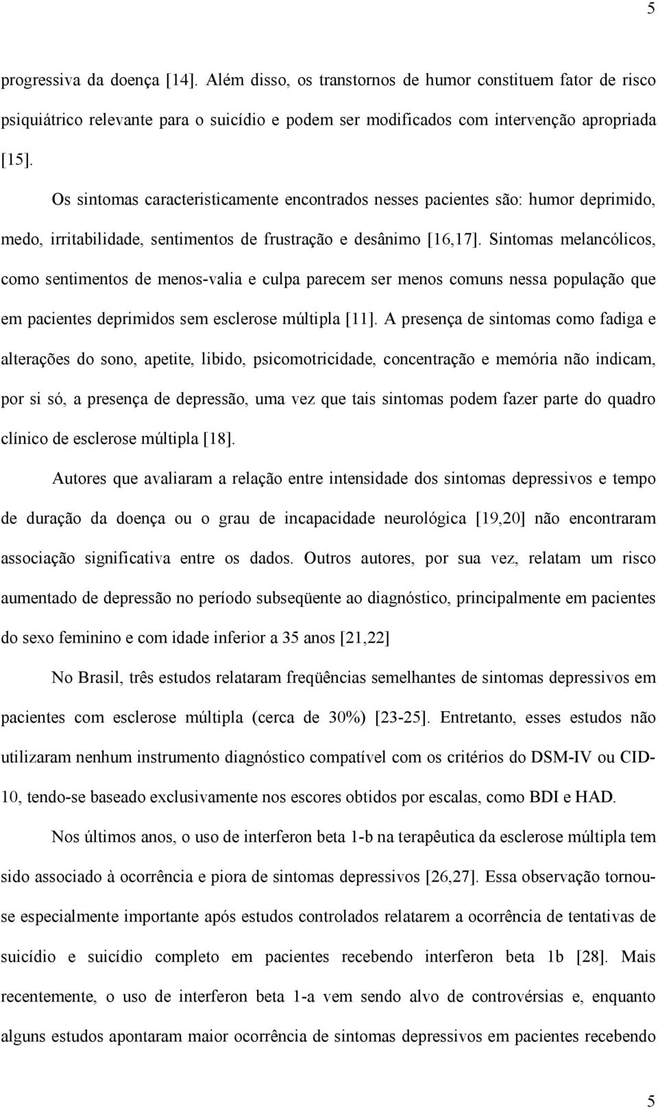 Sintomas melancólicos, como sentimentos de menos-valia e culpa parecem ser menos comuns nessa população que em pacientes deprimidos sem esclerose múltipla [11].