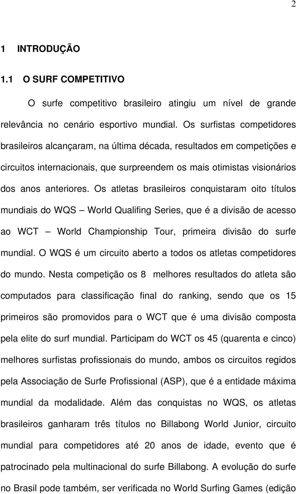 Os atletas brasileiros conquistaram oito títulos mundiais do WQS World Qualifing Series, que é a divisão de acesso ao WCT World Championship Tour, primeira divisão do surfe mundial.
