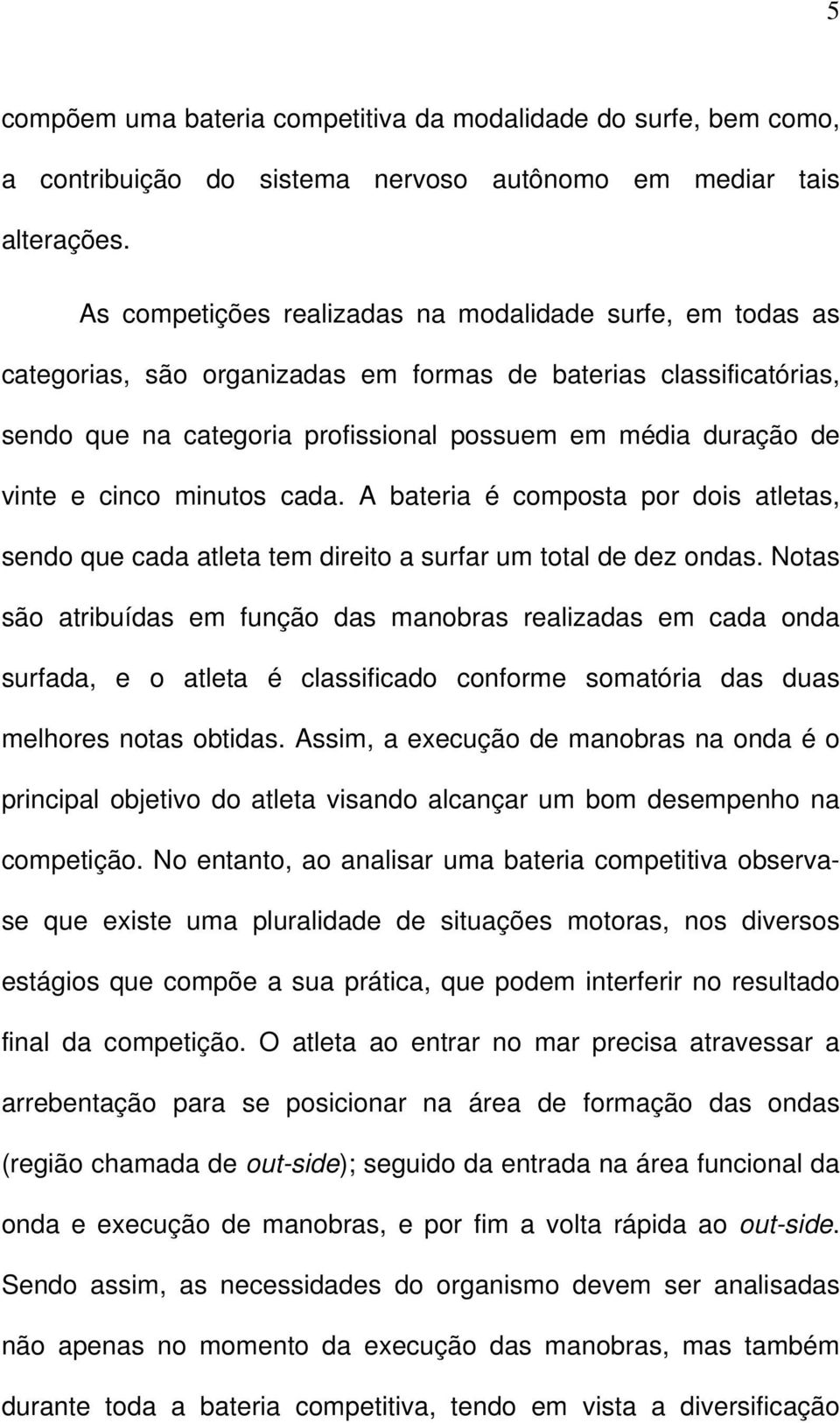 cinco minutos cada. A bateria é composta por dois atletas, sendo que cada atleta tem direito a surfar um total de dez ondas.