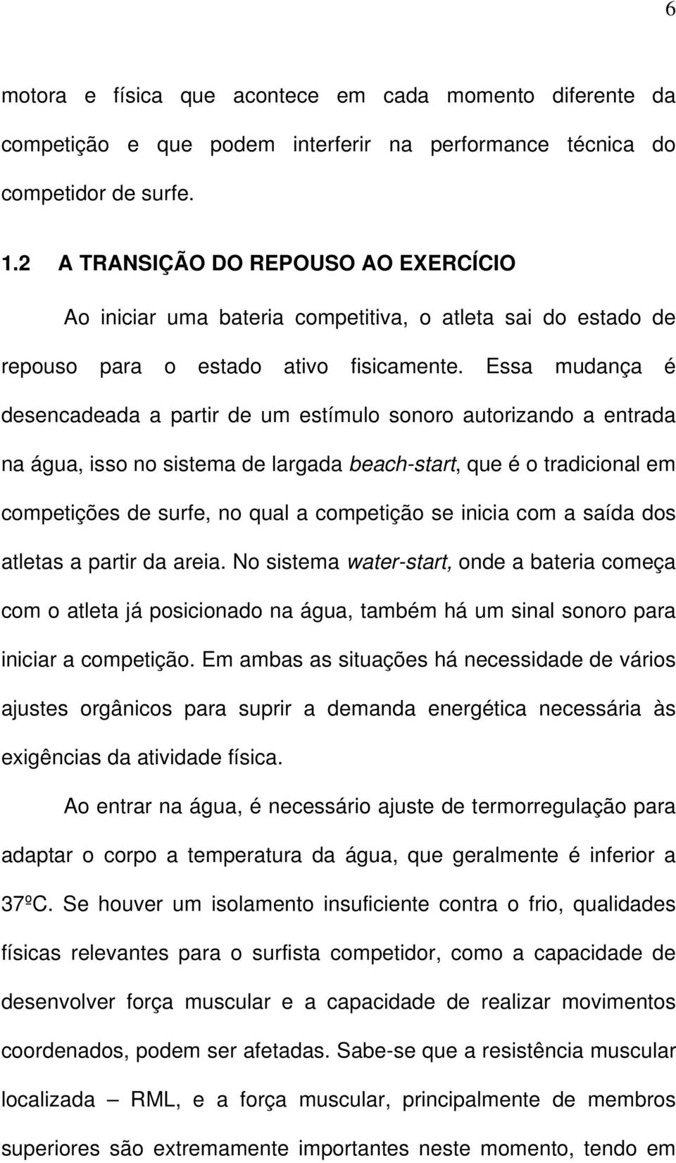 Essa mudança é desencadeada a partir de um estímulo sonoro autorizando a entrada na água, isso no sistema de largada beach-start, que é o tradicional em competições de surfe, no qual a competição se