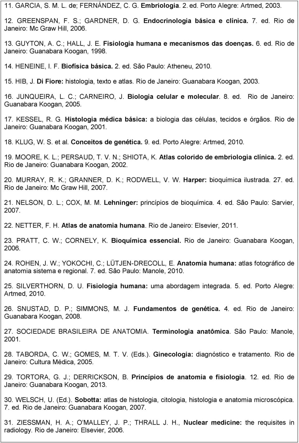 HIB, J. Di Fiore: histologia, texto e atlas. Rio de Janeiro: Guanabara Koogan, 2003. 16. JUNQUEIRA, L. C.; CARNEIRO, J. Biologia celular e molecular. 8. ed. Rio de Janeiro: Guanabara Koogan, 2005. 17.